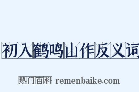 初入鹤鸣山作反义词是什么意思的图片